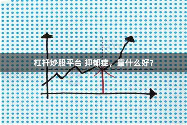 杠杆炒股平台 抑郁症，靠什么好？