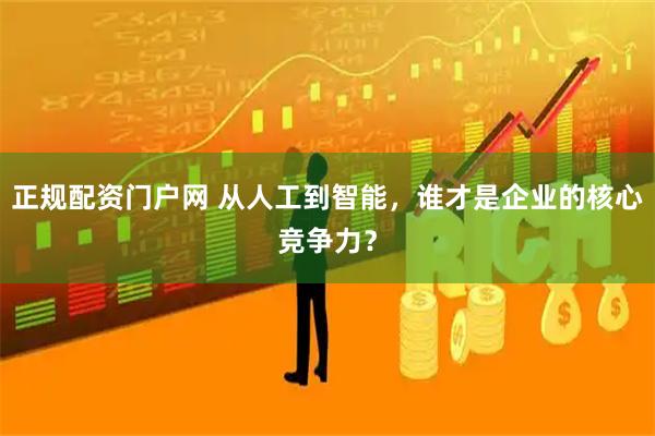 正规配资门户网 从人工到智能，谁才是企业的核心竞争力？