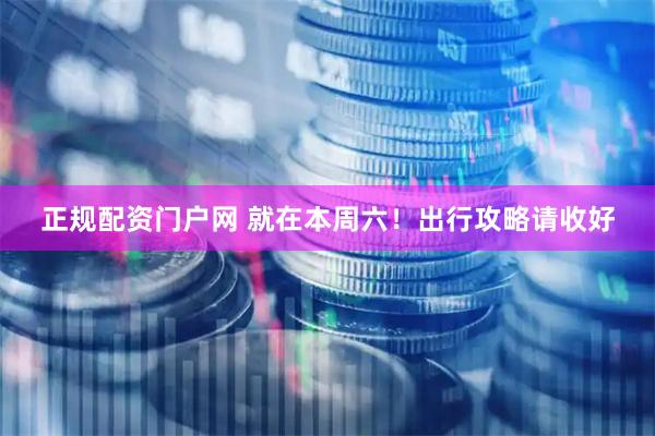 正规配资门户网 就在本周六！出行攻略请收好