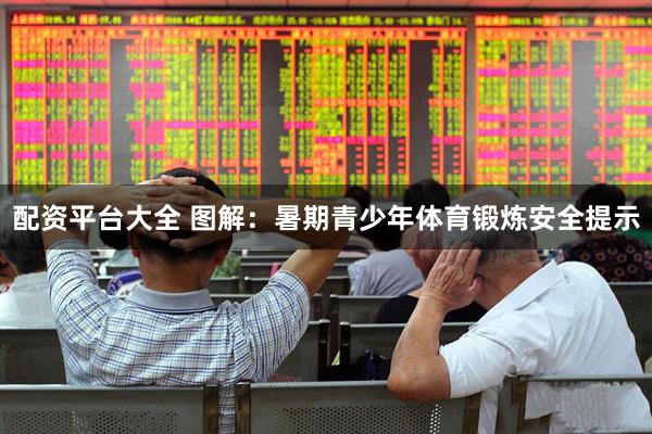 配资平台大全 图解：暑期青少年体育锻炼安全提示