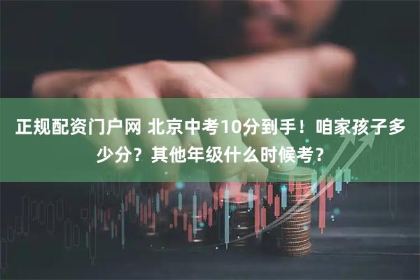 正规配资门户网 北京中考10分到手！咱家孩子多少分？其他年级什么时候考？